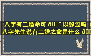 八字有二婚命可 🐯 以躲过吗（八字先生说有二婚之命是什么 🐞 意思）